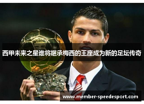 西甲未来之星谁将继承梅西的王座成为新的足坛传奇