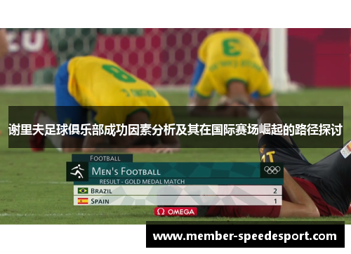 谢里夫足球俱乐部成功因素分析及其在国际赛场崛起的路径探讨 谢里夫足球俱乐部成功因素分析及其在国际赛场崛起的路径探讨