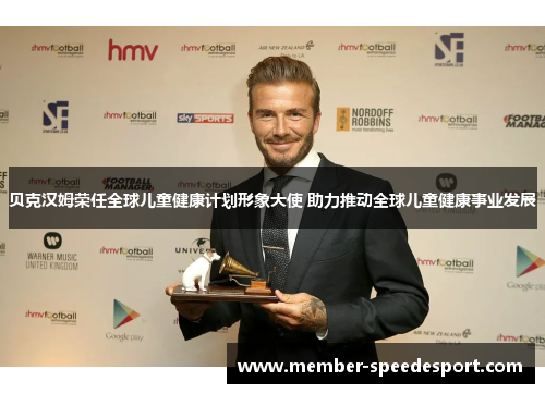 贝克汉姆荣任全球儿童健康计划形象大使 助力推动全球儿童健康事业发展 贝克汉姆荣任全球儿童健康计划形象大使 助力推动全球儿童健康事业发展