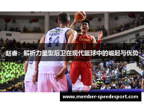 赵睿:解析力量型后卫在现代篮球中的崛起与优势 赵睿:解析力量型后卫在现代篮球中的崛起与优势