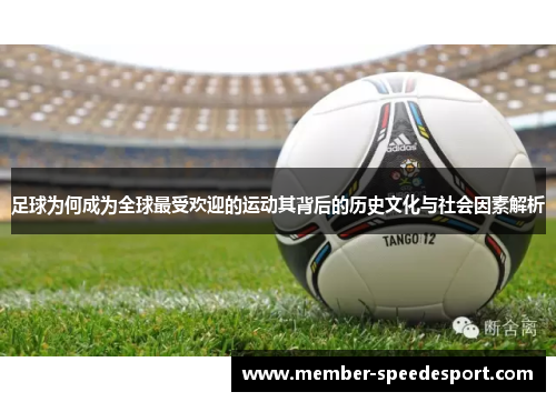 足球为何成为全球最受欢迎的运动其背后的历史文化与社会因素解析 足球为何成为全球最受欢迎的运动其背后的历史文化与社会因素解析