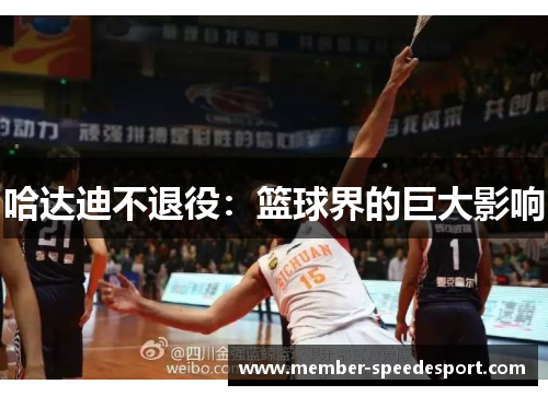 哈达迪不退役:篮球界的巨大影响 哈达迪不退役:篮球界的巨大影响