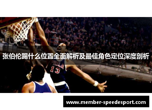 张伯伦踢什么位置全面解析及最佳角色定位深度剖析