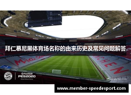 拜仁慕尼黑体育场名称的由来历史及常见问题解答 拜仁慕尼黑体育场名称的由来历史及常见问题解答