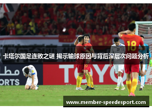 卡塔尔国足连败之谜 揭示输球原因与背后深层次问题分析