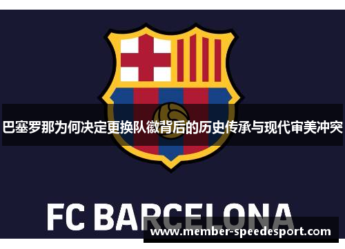 巴塞罗那为何决定更换队徽背后的历史传承与现代审美冲突