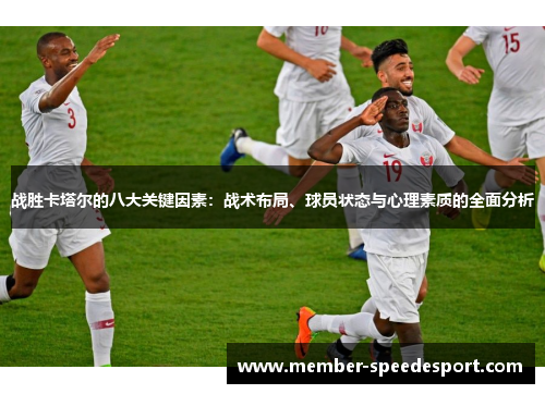 战胜卡塔尔的八大关键因素:战术布局、球员状态与心理素质的全面分析 战胜卡塔尔的八大关键因素:战术布局、球员状态与心理素质的全面分析