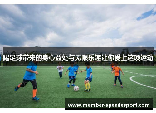 踢足球带来的身心益处与无限乐趣让你爱上这项运动 踢足球带来的身心益处与无限乐趣让你爱上这项运动