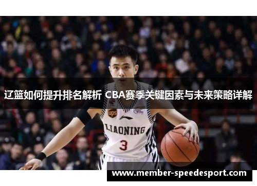 辽篮如何提升排名解析 CBA赛季关键因素与未来策略详解 辽篮如何提升排名解析 CBA赛季关键因素与未来策略详解