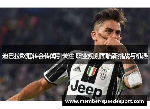 迪巴拉欧冠转会传闻引关注 职业规划面临新挑战与机遇