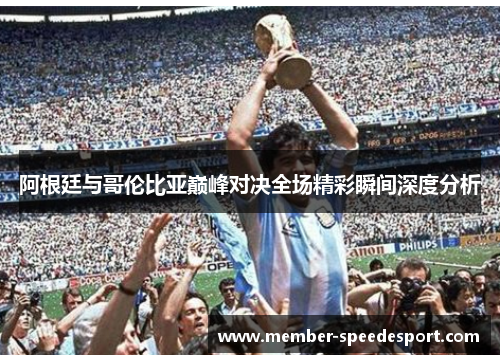 阿根廷与哥伦比亚巅峰对决全场精彩瞬间深度分析