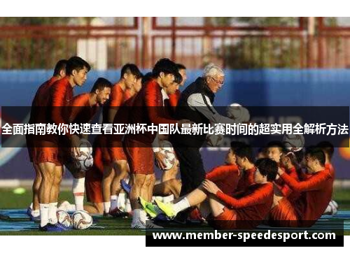 全面指南教你快速查看亚洲杯中国队最新比赛时间的超实用全解析方法 全面指南教你快速查看亚洲杯中国队最新比赛时间的超实用全解析方法