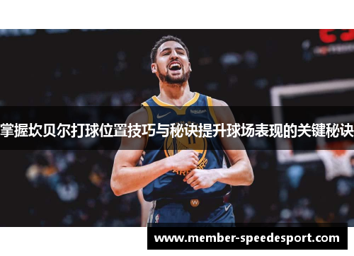 掌握坎贝尔打球位置技巧与秘诀提升球场表现的关键秘诀 掌握坎贝尔打球位置技巧与秘诀提升球场表现的关键秘诀