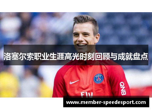 洛塞尔索职业生涯高光时刻回顾与成就盘点 洛塞尔索职业生涯高光时刻回顾与成就盘点