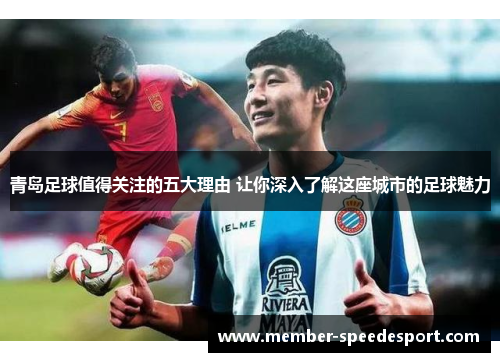 青岛足球值得关注的五大理由 让你深入了解这座城市的足球魅力 青岛足球值得关注的五大理由 让你深入了解这座城市的足球魅力