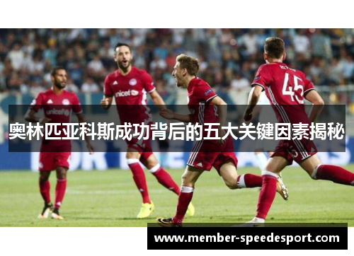 奥林匹亚科斯成功背后的五大关键因素揭秘 奥林匹亚科斯成功背后的五大关键因素揭秘