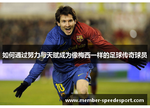 如何通过努力与天赋成为像梅西一样的足球传奇球员