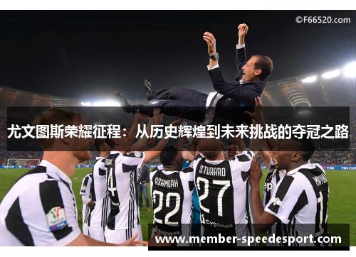 尤文图斯荣耀征程:从历史辉煌到未来挑战的夺冠之路 尤文图斯荣耀征程:从历史辉煌到未来挑战的夺冠之路