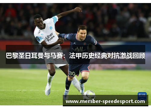 巴黎圣日耳曼与马赛：法甲历史经典对抗激战回顾