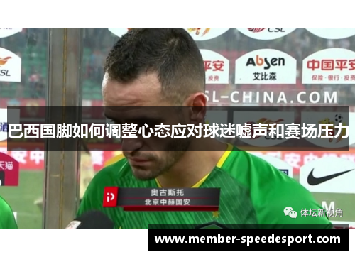 巴西国脚如何调整心态应对球迷嘘声和赛场压力