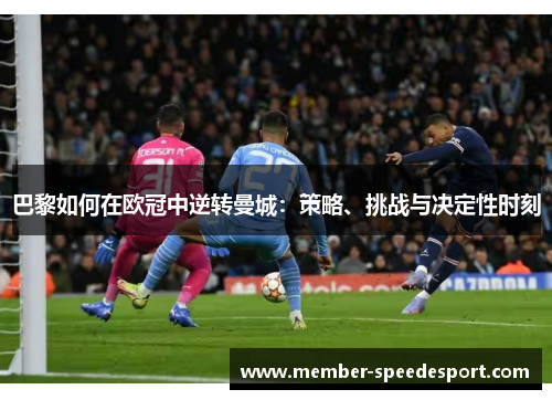 巴黎如何在欧冠中逆转曼城:策略、挑战与决定性时刻 巴黎如何在欧冠中逆转曼城:策略、挑战与决定性时刻