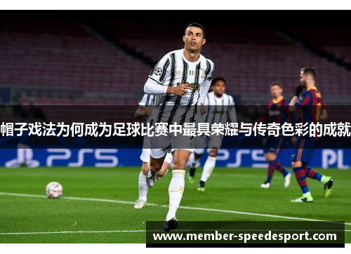 帽子戏法为何成为足球比赛中最具荣耀与传奇色彩的成就