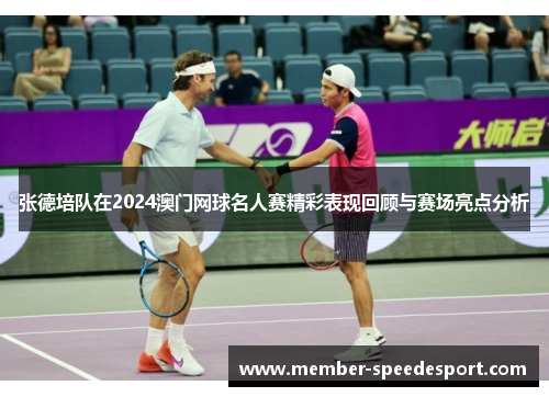 张德培队在2024澳门网球名人赛精彩表现回顾与赛场亮点分析 张德培队在2024澳门网球名人赛精彩表现回顾与赛场亮点分析